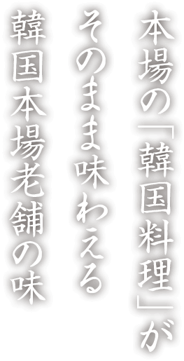 本場の韓国料理がそのまま味わえる 韓国本場老舗の味